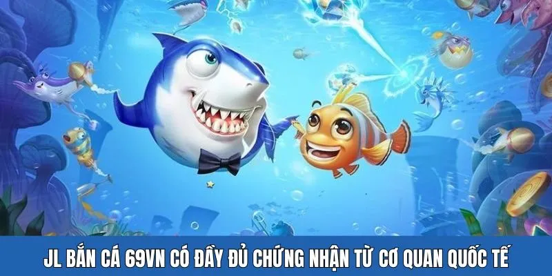JL bắn cá 69VN có đầy đủ chứng nhận từ cơ quan quốc tế