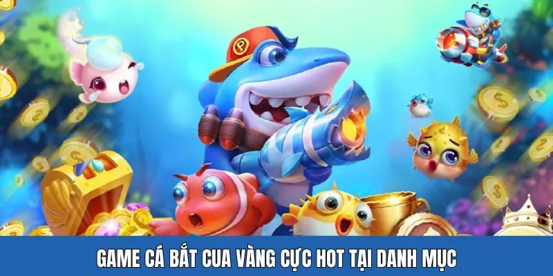 Game cá bắt cua vàng cực hot tại danh mục