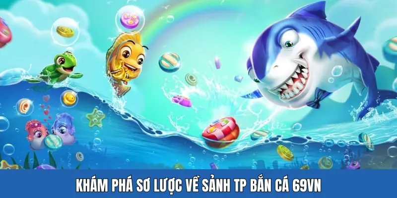 Tìm hiểu sơ lược về sảnh TP bắn cá 69VN 