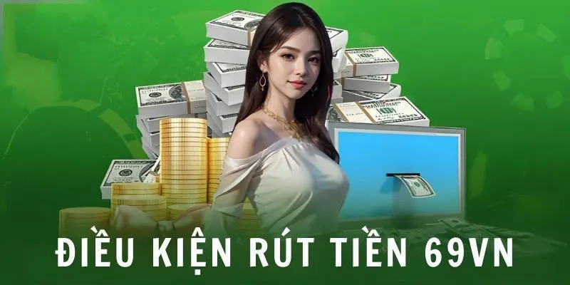 Để rút tiền 69VN thành công cần đáp ứng những điều kiện nào?